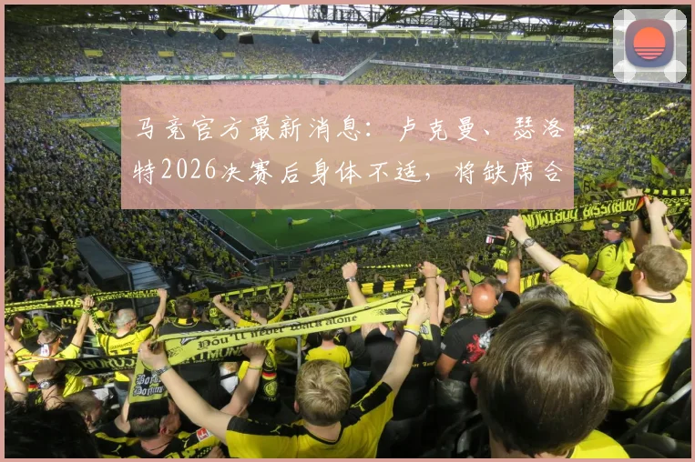 马竞官方最新消息：卢克曼、瑟洛特2026决赛后身体不适，将缺席合练进行单独恢复训练