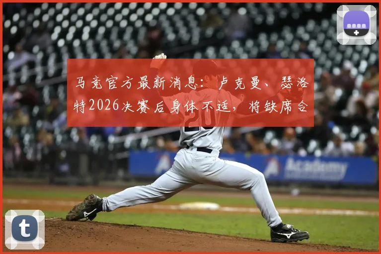 马竞官方最新消息:卢克曼、瑟洛特2026决赛后身体不适,将缺席合练进行单独恢复训练